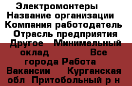 Электромонтеры 4 › Название организации ­ Компания-работодатель › Отрасль предприятия ­ Другое › Минимальный оклад ­ 40 000 - Все города Работа » Вакансии   . Курганская обл.,Притобольный р-н